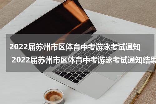 2022届苏州市区体育中考游泳考试通知 2022届苏州市区体育中考游泳考试通知结果