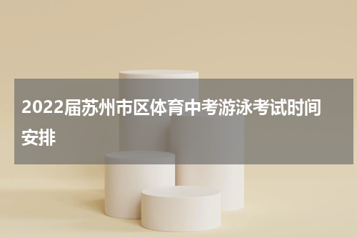 2022届苏州市区体育中考游泳考试时间安排