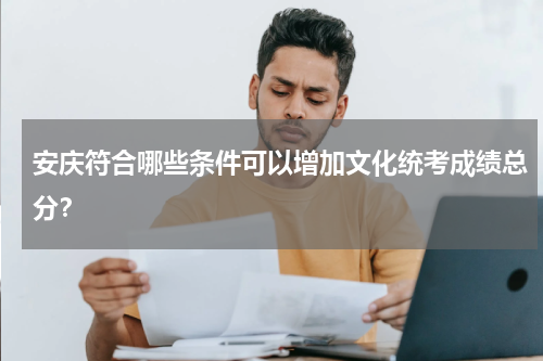 安庆符合哪些条件可以增加文化统考成绩总分？
