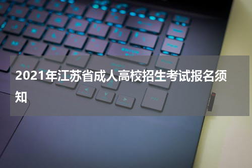 2021年江苏省成人高校招生考试报名须知