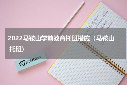 2022马鞍山学前教育托班措施（马鞍山 托班）