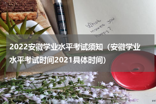 2022安徽学业水平考试须知（安徽学业水平考试时间2021具体时间）