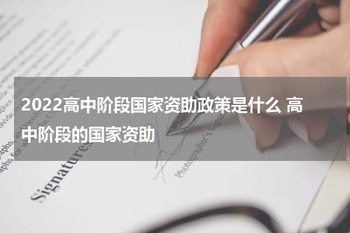 2022高中阶段国家资助政策是什么 高中阶段的国家资助