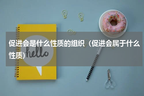 促进会是什么性质的组织（促进会属于什么性质）