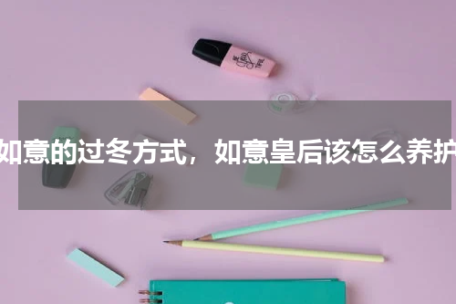如意的过冬方式，如意皇后该怎么养护