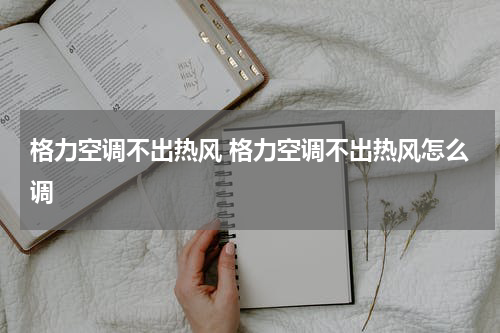 格力空调不出热风 格力空调不出热风怎么调