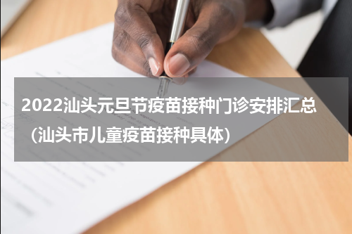 2022汕头元旦节疫苗接种门诊安排汇总（汕头市儿童疫苗接种具体）