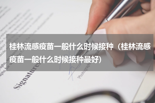 桂林流感疫苗一般什么时候接种（桂林流感疫苗一般什么时候接种最好）