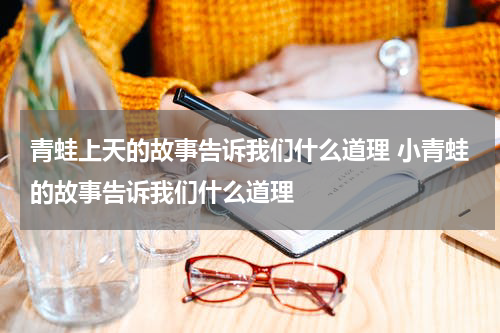 青蛙上天的故事告诉我们什么道理 小青蛙的故事告诉我们什么道理