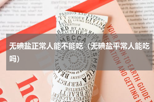 无碘盐正常人能不能吃（无碘盐平常人能吃吗）
