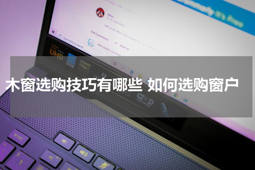 木窗选购技巧有哪些 如何选购窗户