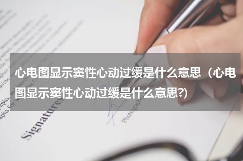 心电图显示窦性心动过缓是什么意思（心电图显示窦性心动过缓是什么意思?）