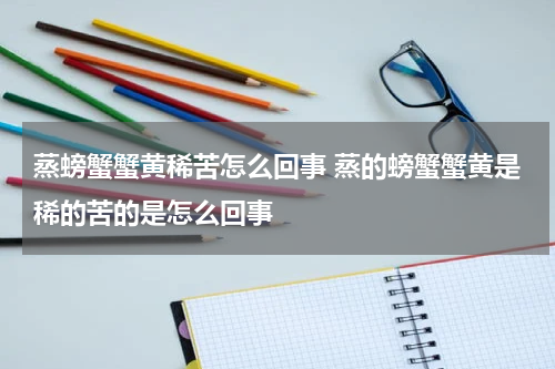 蒸螃蟹蟹黄稀苦怎么回事 蒸的螃蟹蟹黄是稀的苦的是怎么回事