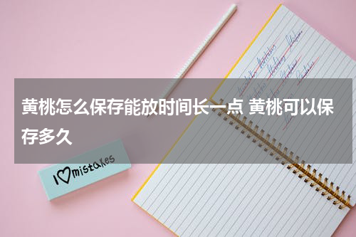 黄桃怎么保存能放时间长一点 黄桃可以保存多久