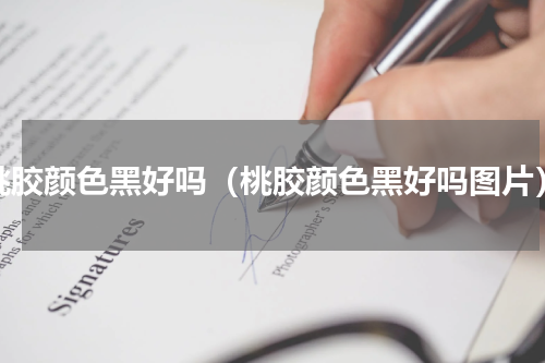 桃胶颜色黑好吗（桃胶颜色黑好吗图片）