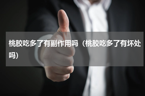 桃胶吃多了有副作用吗（桃胶吃多了有坏处吗）