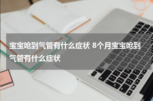 宝宝呛到气管有什么症状 8个月宝宝呛到气管有什么症状