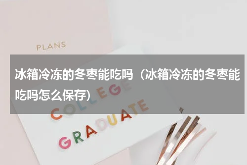 冰箱冷冻的冬枣能吃吗（冰箱冷冻的冬枣能吃吗怎么保存）