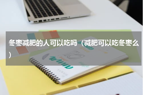 冬枣减肥的人可以吃吗（减肥可以吃冬枣么）