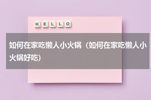 如何在家吃懒人小火锅（如何在家吃懒人小火锅好吃）