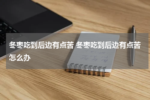 冬枣吃到后边有点苦 冬枣吃到后边有点苦怎么办