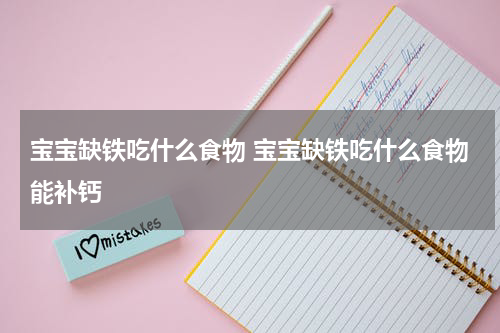宝宝缺铁吃什么食物 宝宝缺铁吃什么食物能补钙