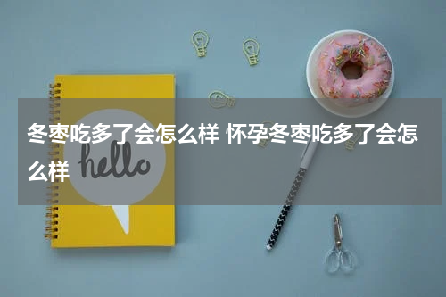 冬枣吃多了会怎么样 怀孕冬枣吃多了会怎么样
