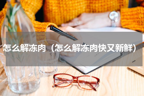 怎么解冻肉（怎么解冻肉快又新鲜）