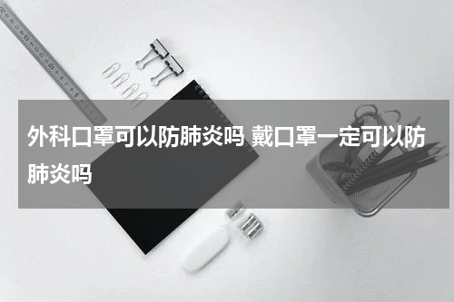 外科口罩可以防肺炎吗 戴口罩一定可以防肺炎吗