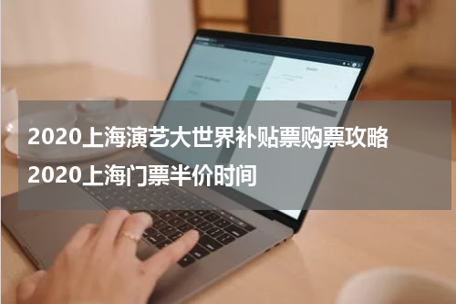 2020上海演艺大世界补贴票购票攻略 2020上海门票半价时间