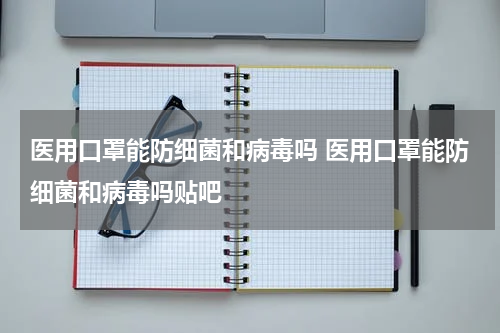医用口罩能防细菌和病毒吗 医用口罩能防细菌和病毒吗贴吧