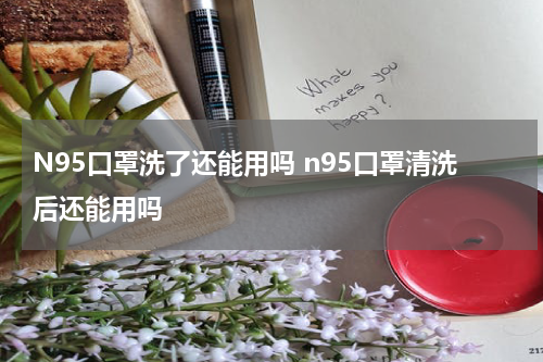N95口罩洗了还能用吗 n95口罩清洗后还能用吗