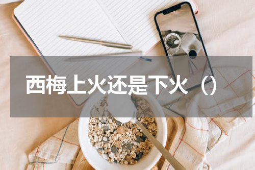 西梅上火还是下火（）
