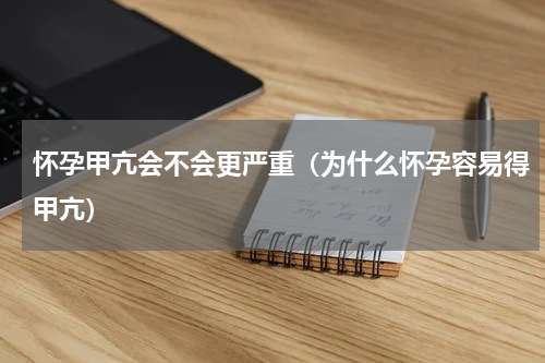 怀孕甲亢会不会更严重（为什么怀孕容易得甲亢）