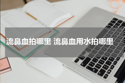 流鼻血拍哪里 流鼻血用水拍哪里