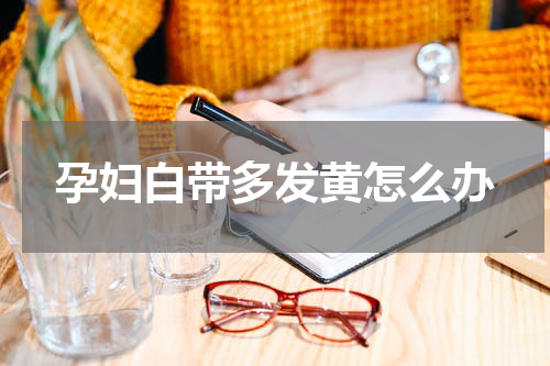 孕妇白带多发黄怎么办