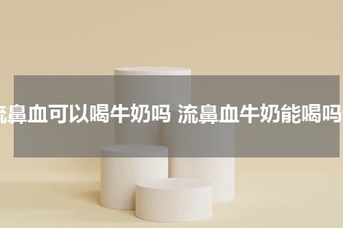 流鼻血可以喝牛奶吗 流鼻血牛奶能喝吗