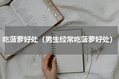 吃菠萝好处（男生经常吃菠萝好处）