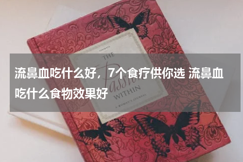 流鼻血吃什么好，7个食疗供你选 流鼻血吃什么食物效果好
