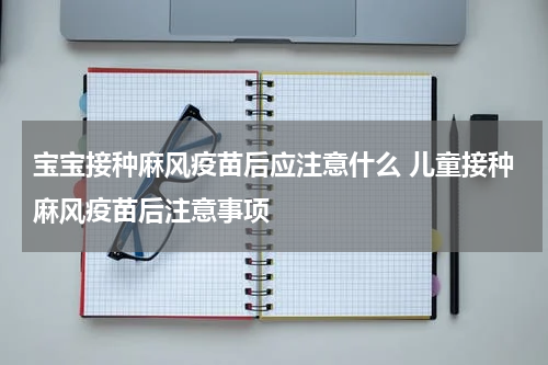 宝宝接种麻风疫苗后应注意什么 儿童接种麻风疫苗后注意事项