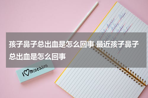 孩子鼻子总出血是怎么回事 最近孩子鼻子总出血是怎么回事