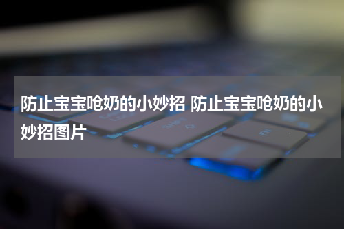 防止宝宝呛奶的小妙招 防止宝宝呛奶的小妙招图片