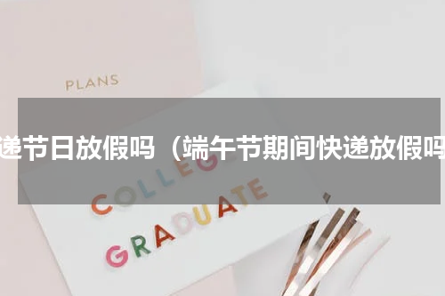 快递节日放假吗（端午节期间快递放假吗）