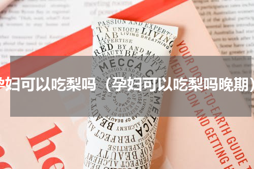 孕妇可以吃梨吗（孕妇可以吃梨吗晚期）