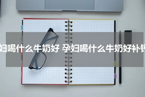 孕妇喝什么牛奶好 孕妇喝什么牛奶好补钙