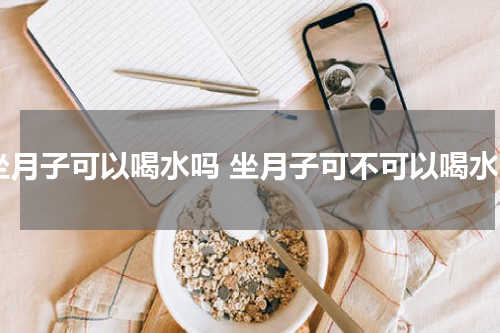 坐月子可以喝水吗 坐月子可不可以喝水