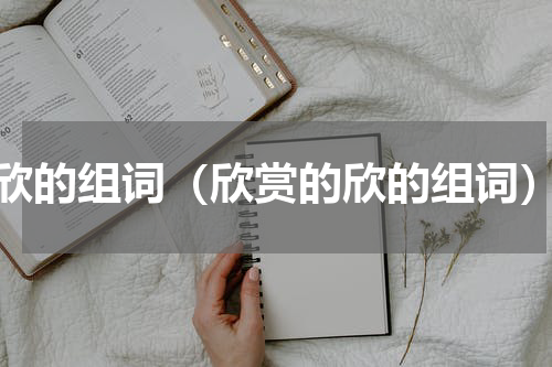 欣的组词（欣赏的欣的组词）