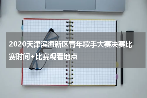 2020天津滨海新区青年歌手大赛决赛比赛时间+比赛观看地点