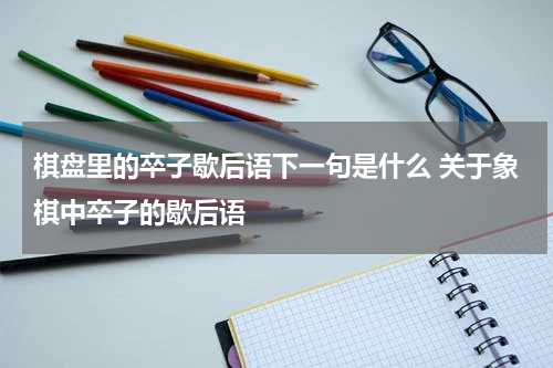 棋盘里的卒子歇后语下一句是什么 关于象棋中卒子的歇后语