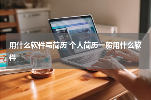 用什么软件写简历 个人简历一般用什么软件